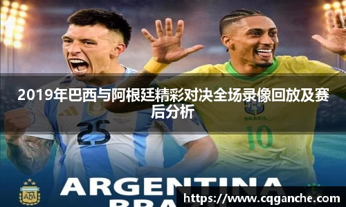 2019年巴西与阿根廷精彩对决全场录像回放及赛后分析